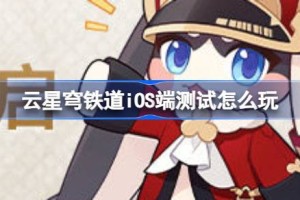 云星穹铁道iOS端测试怎么玩