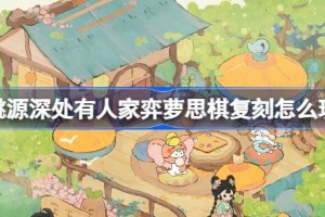 桃源深处有人家弈萝思棋复刻怎么玩