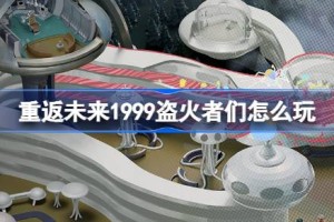 重返未来1999盗火者们怎么玩