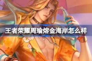 王者荣耀周瑜熔金海岸怎么样