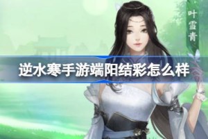 逆水寒手游端阳结彩怎么样
