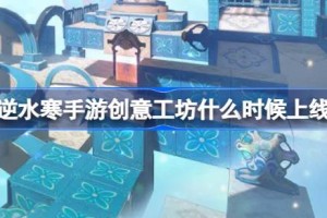 逆水寒手游创意工坊什么时候上线