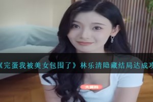 完蛋我被美女包围了林乐清隐藏结局是什么