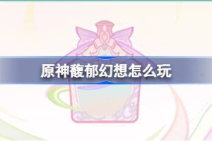 原神馥郁幻想怎么玩