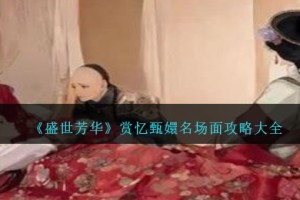 盛世芳华赏忆甄嬛名场面攻略大全