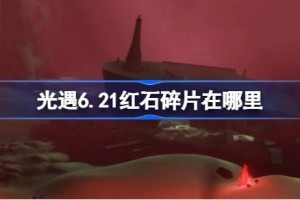 光遇6.21红石碎片在哪里